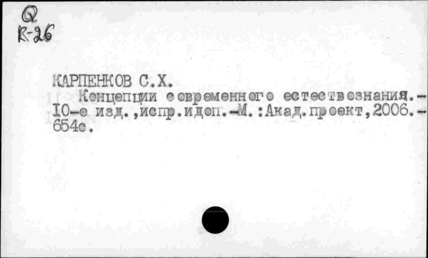 ﻿ХАРПЕНКОВ С.Х.
Концепции современного естествознания. 10-е изд.,йспр.ид@п.-М.:Акад.прсект,2006. 654с.